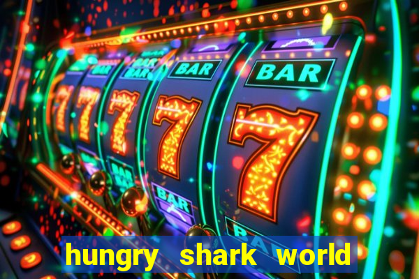 hungry shark world dinheiro infinito ios